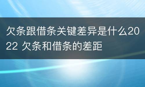 欠条跟借条关键差异是什么2022 欠条和借条的差距