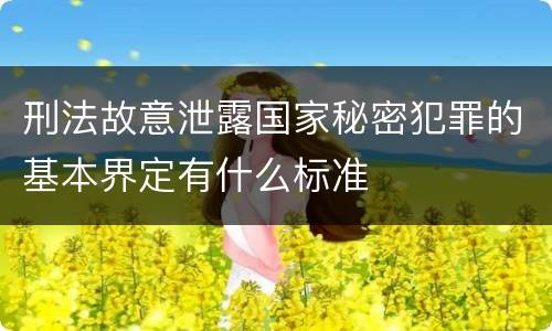 刑法故意泄露国家秘密犯罪的基本界定有什么标准