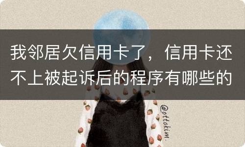 我邻居欠信用卡了，信用卡还不上被起诉后的程序有哪些的啊