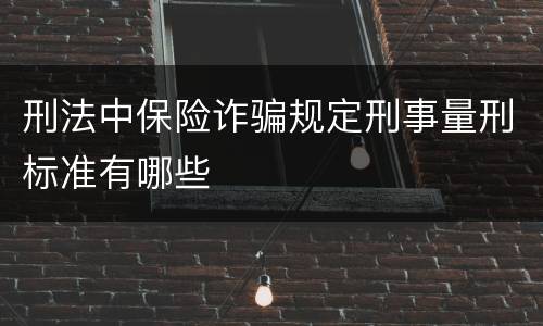 刑法中保险诈骗规定刑事量刑标准有哪些