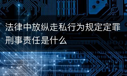 法律中放纵走私行为规定定罪刑事责任是什么