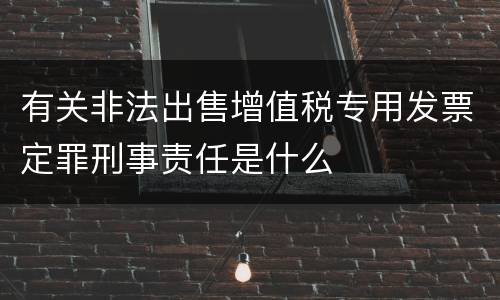 有关非法出售增值税专用发票定罪刑事责任是什么