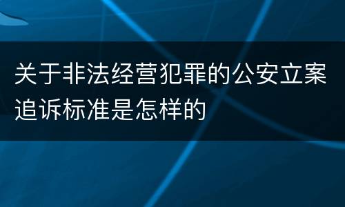 关于非法经营犯罪的公安立案追诉标准是怎样的