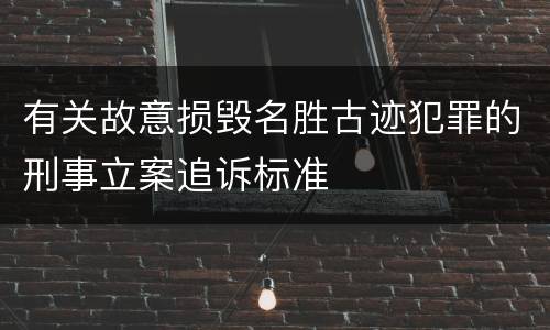 有关故意损毁名胜古迹犯罪的刑事立案追诉标准
