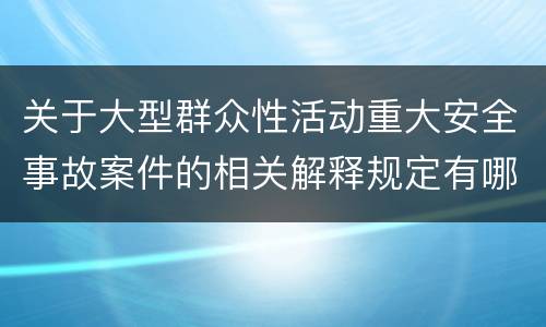 关于大型群众性活动重大安全事故案件的相关解释规定有哪些重要内容