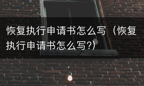 恢复执行申请书怎么写（恢复执行申请书怎么写?）