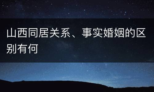 山西同居关系、事实婚姻的区别有何