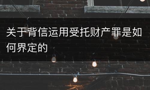 关于背信运用受托财产罪是如何界定的