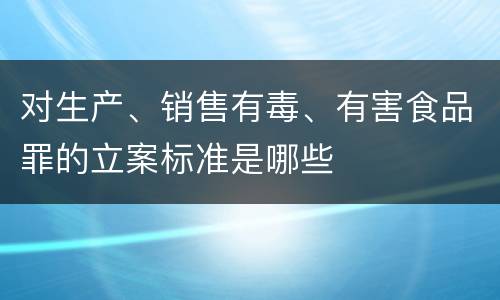 对生产、销售有毒、有害食品罪的立案标准是哪些