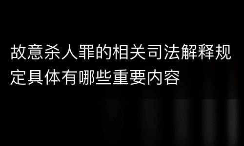 故意杀人罪的相关司法解释规定具体有哪些重要内容
