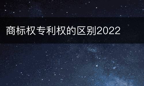 商标权专利权的区别2022