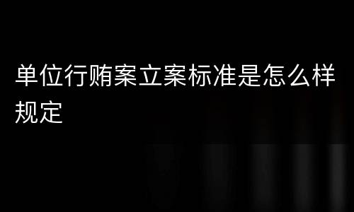 单位行贿案立案标准是怎么样规定