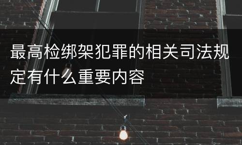 最高检绑架犯罪的相关司法规定有什么重要内容