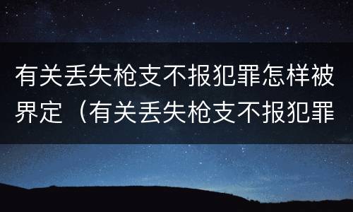 有关丢失枪支不报犯罪怎样被界定（有关丢失枪支不报犯罪怎样被界定的）