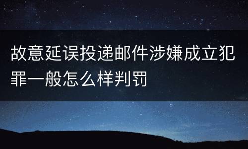 故意延误投递邮件涉嫌成立犯罪一般怎么样判罚