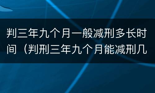 判三年九个月一般减刑多长时间（判刑三年九个月能减刑几个月?）