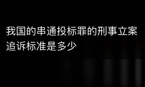 我国的串通投标罪的刑事立案追诉标准是多少