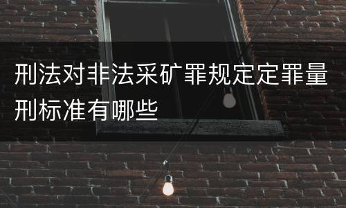 刑法对非法采矿罪规定定罪量刑标准有哪些