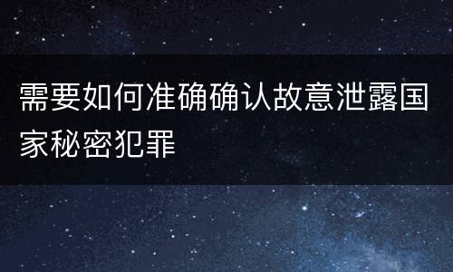 需要如何准确确认故意泄露国家秘密犯罪