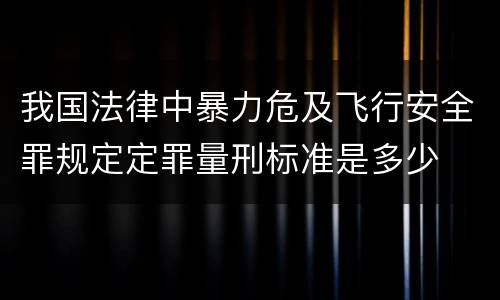 我国法律中暴力危及飞行安全罪规定定罪量刑标准是多少