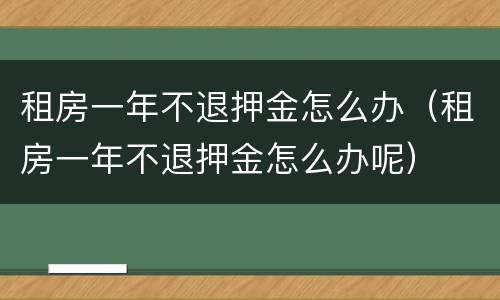 租房一年不退押金怎么办（租房一年不退押金怎么办呢）