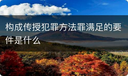 构成传授犯罪方法罪满足的要件是什么