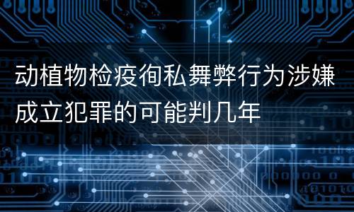 动植物检疫徇私舞弊行为涉嫌成立犯罪的可能判几年