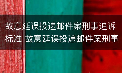 故意延误投递邮件案刑事追诉标准 故意延误投递邮件案刑事追诉标准是多少