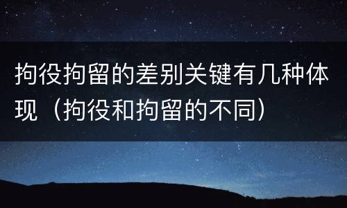 拘役拘留的差别关键有几种体现（拘役和拘留的不同）