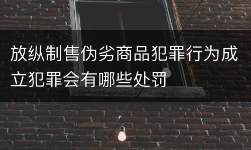 放纵制售伪劣商品犯罪行为成立犯罪会有哪些处罚
