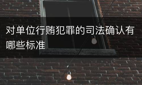 对单位行贿犯罪的司法确认有哪些标准