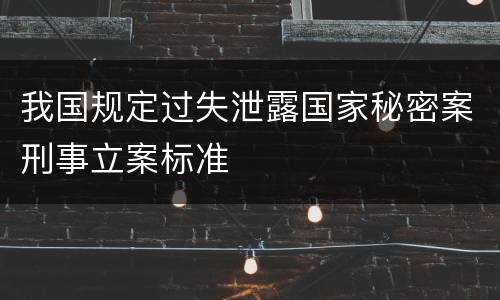 我国规定过失泄露国家秘密案刑事立案标准