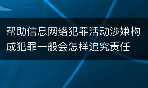 帮助信息网络犯罪活动涉嫌构成犯罪一般会怎样追究责任