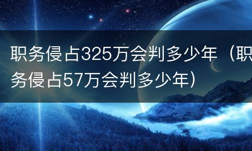 职务侵占325万会判多少年（职务侵占57万会判多少年）