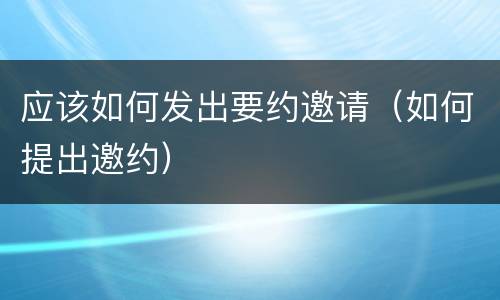 应该如何发出要约邀请（如何提出邀约）