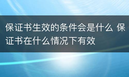 保证书生效的条件会是什么 保证书在什么情况下有效