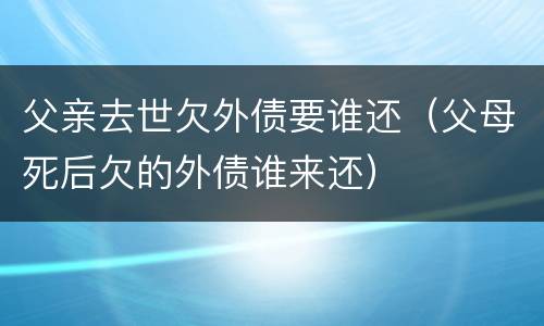 父亲去世欠外债要谁还（父母死后欠的外债谁来还）