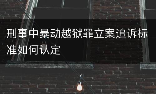 刑事中暴动越狱罪立案追诉标准如何认定