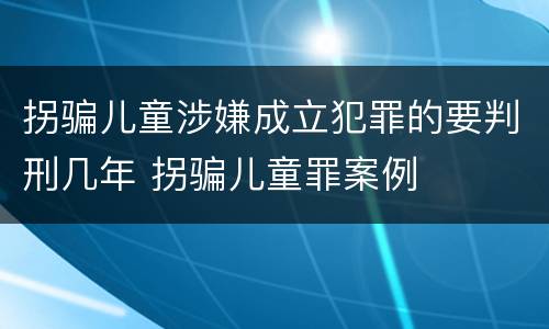 拐骗儿童涉嫌成立犯罪的要判刑几年 拐骗儿童罪案例