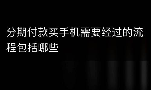 分期付款买手机需要经过的流程包括哪些