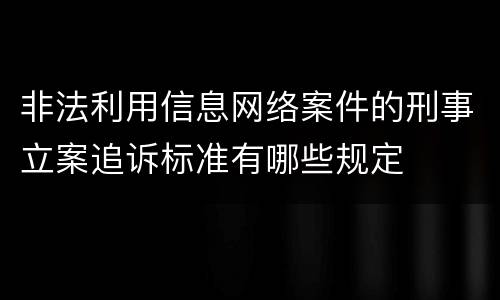 非法利用信息网络案件的刑事立案追诉标准有哪些规定