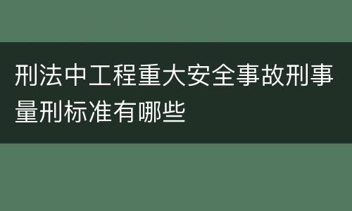 刑法中工程重大安全事故刑事量刑标准有哪些