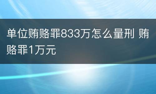单位贿赂罪833万怎么量刑 贿赂罪1万元