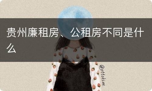 贵州廉租房、公租房不同是什么