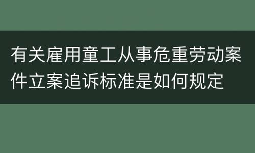 有关雇用童工从事危重劳动案件立案追诉标准是如何规定
