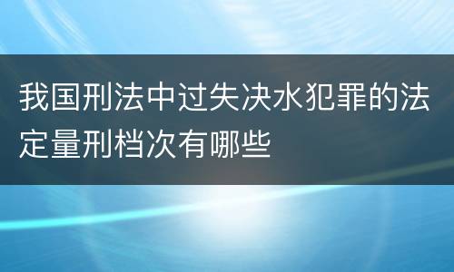 我国刑法中过失决水犯罪的法定量刑档次有哪些