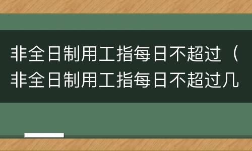 非全日制用工指每日不超过（非全日制用工指每日不超过几小时每周累计不超过几小时）