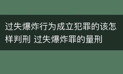 过失爆炸行为成立犯罪的该怎样判刑 过失爆炸罪的量刑