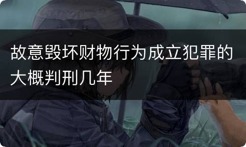 故意毁坏财物行为成立犯罪的大概判刑几年