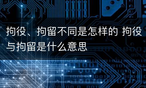 拘役、拘留不同是怎样的 拘役与拘留是什么意思